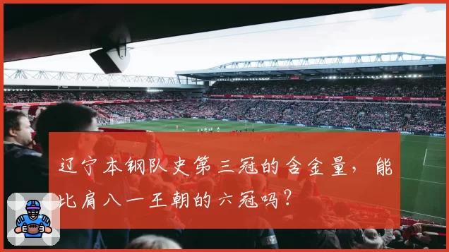 辽宁本钢队史第三冠的含金量,能比肩八一王朝的六冠吗?