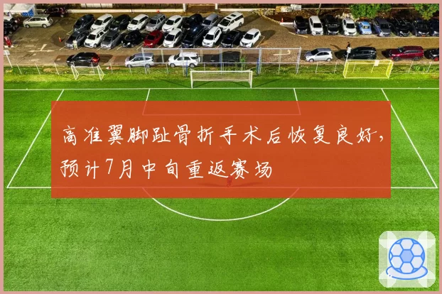 高准翼脚趾骨折手术后恢复良好，预计7月中旬重返赛场