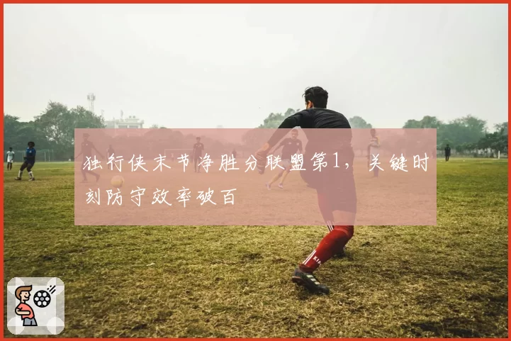 独行侠末节净胜分联盟第1,关键时刻防守效率破百