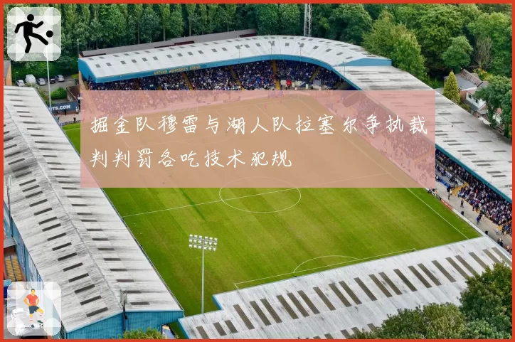 掘金队穆雷与湖人队拉塞尔争执裁判判罚各吃技术犯规