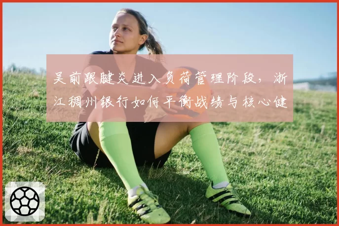 吴前跟腱炎进入负荷管理阶段,浙江稠州银行如何平衡战绩与核心健康
