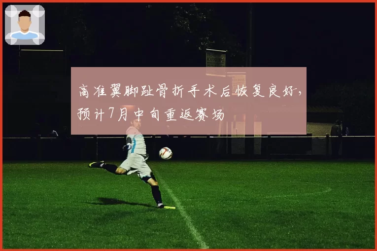 高准翼脚趾骨折手术后恢复良好，预计7月中旬重返赛场