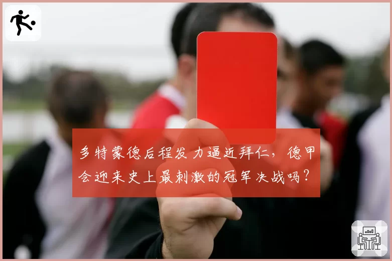 多特蒙德后程发力逼近拜仁，德甲会迎来史上最刺激的冠军决战吗？