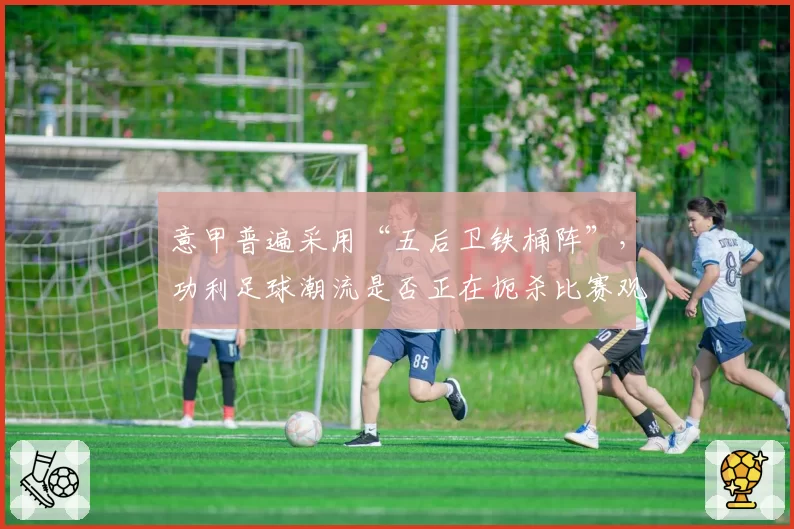 意甲普遍采用“五后卫铁桶阵”，功利足球潮流是否正在扼杀比赛观赏性？