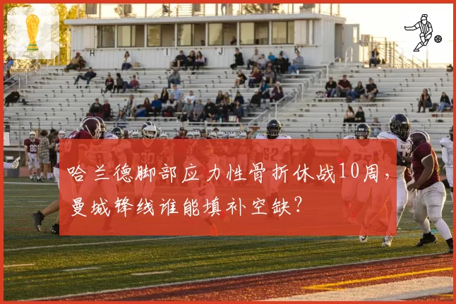哈兰德脚部应力性骨折休战10周，曼城锋线谁能填补空缺？