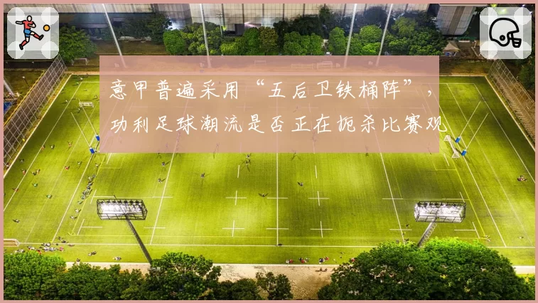 意甲普遍采用“五后卫铁桶阵”，功利足球潮流是否正在扼杀比赛观赏性？