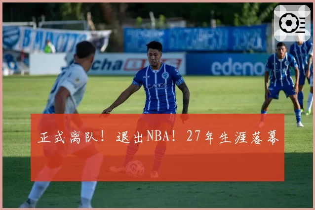 正式离队!退出NBA!27年生涯落幕