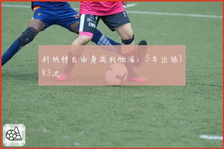 科纳特自由身离利物浦,5年出场183次